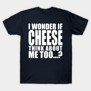 i wonder if cheese think about me too T-Shirt